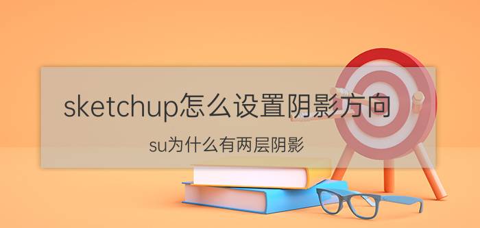 sketchup怎么设置阴影方向 su为什么有两层阴影？